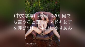 (中文字幕) [anzd-020] 何でも言うこと聞くイマドキ女子を呼び出して中出しゆりあん