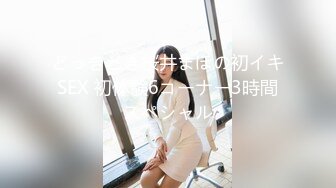 どっきどき桜井まほの初イキSEX 初体験6コーナー3時間スペシャル