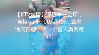 【KTV勾搭】深更半夜会所，直接包厢干00后嫩妹，拿着话筒自慰，下一个客人真倒霉 (1)