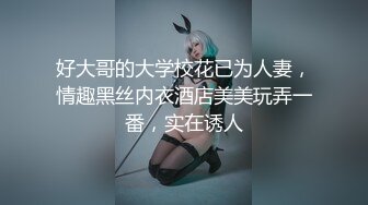 好大哥的大学校花已为人妻，情趣黑丝内衣酒店美美玩弄一番，实在诱人