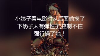 小姨子看电影时从后面偷摸了下奶子太有弹性了,控制不住强行操了她！