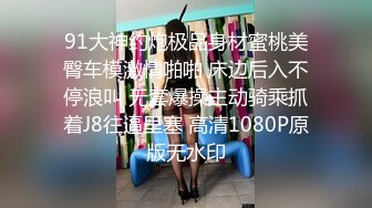 91大神约炮极品身材蜜桃美臀车模激情啪啪 床边后入不停浪叫 无套爆操主动骑乘抓着J8往逼里塞 高清1080P原版无水印