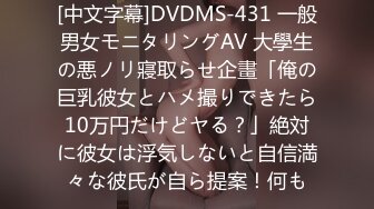 [中文字幕]DVDMS-431 一般男女モニタリングAV 大學生の悪ノリ寢取らせ企畫「俺の巨乳彼女とハメ撮りできたら10万円だけどヤる？」絶対に彼女は浮気しないと自信満々な彼氏が自ら提案！何も