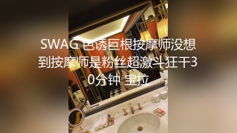 SWAG 色诱巨根按摩师没想到按摩师是粉丝超激斗狂干30分钟 宝拉