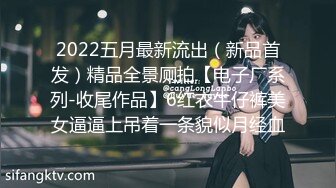 2022五月最新流出（新品首发）精品全景厕拍【电子厂系列-收尾作品】6红衣牛仔裤美女逼逼上吊着一条貌似月经血