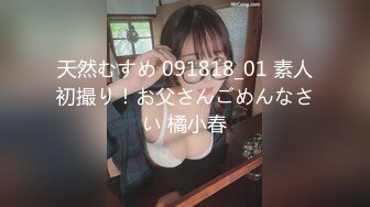 天然むすめ 091818_01 素人初撮り！お父さんごめんなさい 橘小春