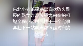 东北小老弟探鸡窝喜欢败火耐操的熟女以炒股票为由偸拍打炮全程小区居民楼干一个完事奔赴下一站叫声都很骚对白搞笑淫荡