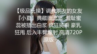 【极品玩操】调教朋友的女友『小夏』典藏版流出  羞耻蜜蕊被插出白浆 疯狂骑乘 豪乳狂甩 后入丰臀爆射 高清720P原版