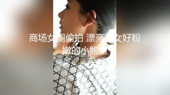 商场女厕偷拍 漂亮美女好粉嫩的小鲍鱼