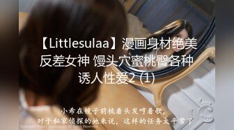 【Littlesulaa】漫画身材绝美反差女神 馒头穴蜜桃臀各种诱人性爱2 (1)