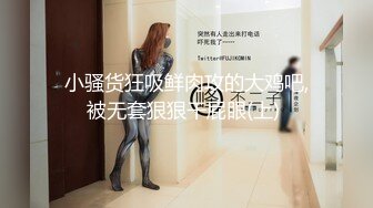 小骚货狂吸鲜肉攻的大鸡吧,被无套狠狠干屁眼(上) 