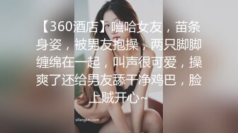 【360酒店】嘻哈女友，苗条身姿，被男友抱操，两只脚脚缠绵在一起，叫声很可爱，操爽了还给男友舔干净鸡巴，脸上贼开心~