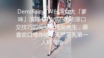 DemiFairyTW台湾女大「爹咪」演绎 DTW02-超浓厚口交技巧的痴女台湾女大生，最喜欢口爆榨精，天然巨乳第一人称视角