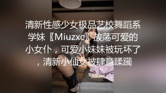 清新性感少女极品艺校舞蹈系学妹〖Miuzxc〗放荡可爱的小女仆，可爱小妹妹被玩坏了，清新小仙女被肆意蹂躏