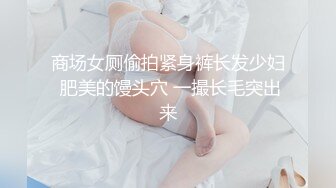 商场女厕偷拍紧身裤长发少妇 肥美的馒头穴 一撮长毛突出来