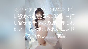 カリビアンコム 092422-001 怒涛の連続挿入180分 ～押し寄せるチンポの波に埋もれたい！チンポまみれのエンドレス中出し！～ 前編