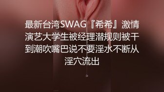 最新台湾SWAG『希希』激情演艺大学生被经理潜规则被干到潮吹嘴巴说不要淫水不断从淫穴流出