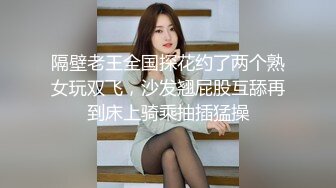 隔壁老王全国探花约了两个熟女玩双飞，沙发翘屁股互舔再到床上骑乘抽插猛操