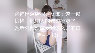 路神足浴店探寻女郎：谈一谈价格，把别人的老婆搞爽了，她老公都没享受到这么好的口活~~  (2)