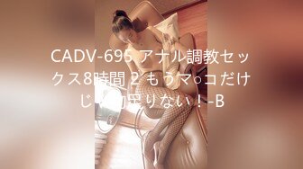 CADV-695 アナル調教セックス8時間 2 もうマ○コだけじゃ物足りない！-B