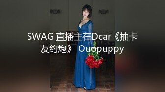 SWAG 直播主在Dcar《抽卡友约炮》 Ouopuppy