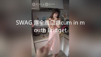 SWAG 露全脸口爆cum in mouth Bridget