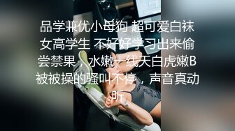 品学兼优小母狗 超可爱白袜女高学生 不好好学习出来偷尝禁果，水嫩一线天白虎嫩B被被操的骚叫不停，声音真动听