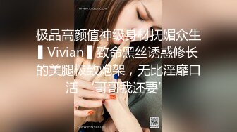 极品高颜值神级身材抚媚众生▌Vivian ▌致命黑丝诱惑修长的美腿极致炮架，无比淫靡口活 ‘哥哥我还要’