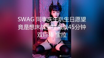 SWAG 同事庆生趴生日愿望竟是想床战宝拉激战45分钟双巨棒 宝拉