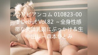 カリビアンコム 010823-001 Debut Vol.82 ～全身性感帯な美微乳娘にぶっかけ＆生中出し～森本ひとみ