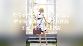 果贷美女特别版轻熟少妇陈文君家里搔首弄姿 大尺度揉胸掰逼自拍借款小视频