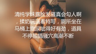 清纯学妹露脸发骚真会勾人啊，揉奶玩逼看特写，厕所坐在马桶上撒尿呲得好有劲，道具不停抽插骚穴高潮不断