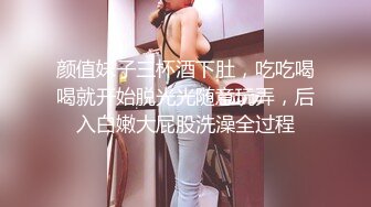 颜值妹子三杯酒下肚，吃吃喝喝就开始脱光光随意玩弄，后入白嫩大屁股洗澡全过程