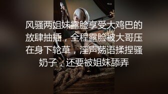 风骚两姐妹露脸享受大鸡巴的放肆抽插，全程露脸被大哥压在身下轮草，淫声荡语揉捏骚奶子，还要被姐妹舔弄