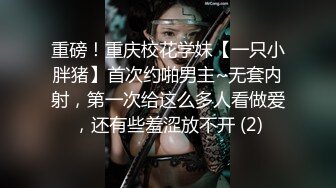 重磅！重庆校花学妹【一只小胖猪】首次约啪男主~无套内射，第一次给这么多人看做爱，还有些羞涩放不开 (2)