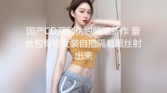 国产CD系列伪娘曦曦新作 蕾丝包臀裙女装自撸隔着黑丝射出来