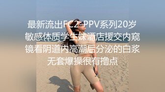 最新流出FC2-PPV系列20岁敏感体质学生妹酒店援交内窥镜看阴道内高潮后分泌的白浆无套爆操很有撸点