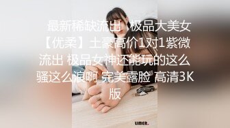 ❤最新稀缺流出❤极品大美女【优柔】土豪高价1对1紫微流出 极品女神还能玩的这么骚这么浪啊 完美露脸 高清3K版