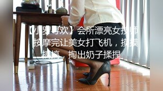 【小罗寻欢】会所漂亮女技师，按摩完让美女打飞机，摸摸搞搞，掏出奶子揉捏