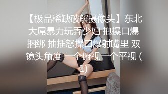 【极品稀缺破解摄像头】东北大屌暴力玩弄少妇 抱操口爆捆绑 抽插怒操口爆射嘴里 双镜头角度 一个俯视一个平视 (1)