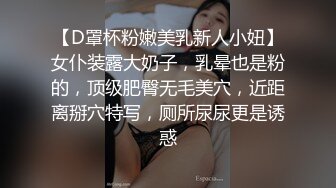 【D罩杯粉嫩美乳新人小妞】女仆装露大奶子，乳晕也是粉的，顶级肥臀无毛美穴，近距离掰穴特写，厕所尿尿更是诱惑