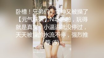 卧槽！兄弟们！女神又被操了【元气妹妹】N场啪啪，玩得就是真实，小逼逼就没停过，天天被操的水流不停，强烈推荐 (5)