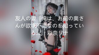 友人の妻「俺は、お前の奥さんが欲求不満なのを知っている…」 彩奈リナ