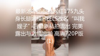 最新汤不热极品网红175九头身长腿嫩模HEELS改名“叫我嫂子”后最新私拍流出 完美露出与激情啪啪 高清720P版 (1)