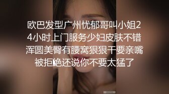 欧巴发型广州忧郁哥叫小姐24小时上门服务少妇皮肤不错浑圆美臀有腰窝狠狠干要亲嘴被拒绝还说你不要太猛了