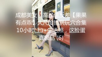 成都美女，高颜值反差【果果有点乖】大尺度插屄玩穴合集10小时(上)+生活照，这脸蛋真极品 (6)