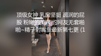 顶级女神 乳房坚挺 圆润的屁股 粉嫩的美穴 约网友无套啪啪~精子射嘴里最新第七更 (1)