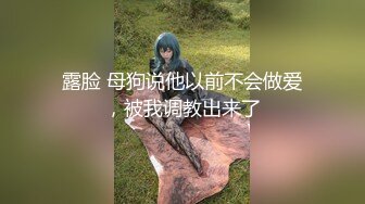 露脸 母狗说他以前不会做爱，被我调教出来了