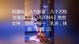 明星脸，人气新星，几十万粉丝围观，【CHLITINA】绝世女神，颜值一等一，乳夹，抹奶，跳蛋 (2)