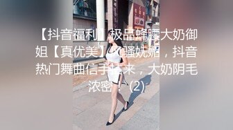 【抖音福利】极品蜂腰大奶御姐【真优美】风骚妩媚，抖音热门舞曲信手拈来，大奶阴毛浓密！ (2)